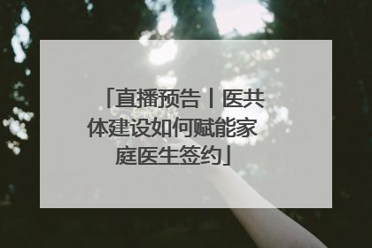 直播预告丨医共体建设如何赋能家庭医生签约