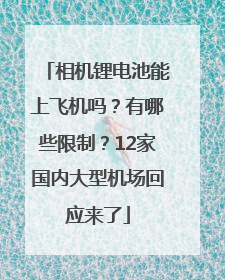 相机锂电池能上飞机吗？有哪些限制？12家国内大型机场回应来了