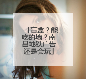盲盒？能吃的墙？南昌地铁广告还是会玩