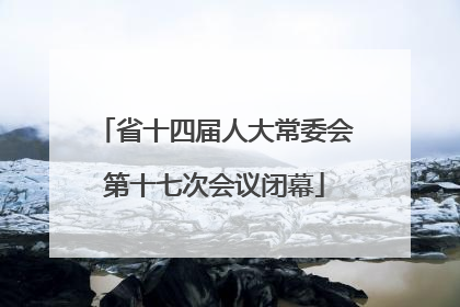 省十四届人大常委会第十七次会议闭幕