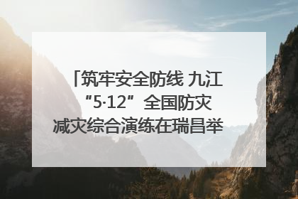 筑牢安全防线 九江“5·12”全国防灾减灾综合演练在瑞昌举行（组图｜视频）