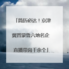 简历必达！京津冀晋蒙鲁六地名企直播带岗千余个