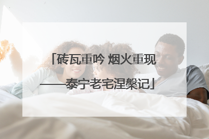 砖瓦重吟 烟火重现——泰宁老宅涅槃记