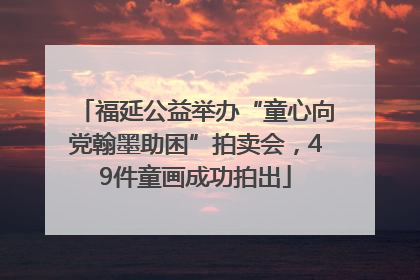 福延公益举办“童心向党翰墨助困”拍卖会，49件童画成功拍出