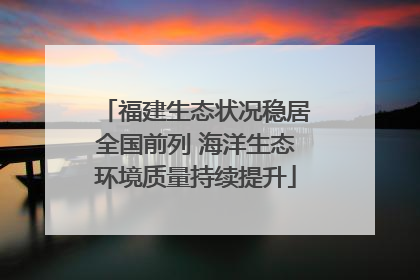 福建生态状况稳居全国前列 海洋生态环境质量持续提升