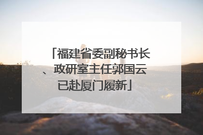 福建省委副秘书长、政研室主任郭国云已赴厦门履新