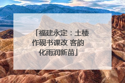 福建永定：土楼作砚书课改 客韵化雨润新苗