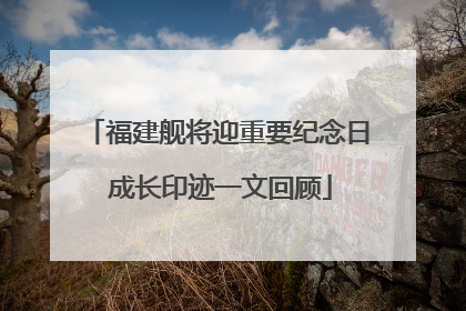 福建舰将迎重要纪念日 成长印迹一文回顾