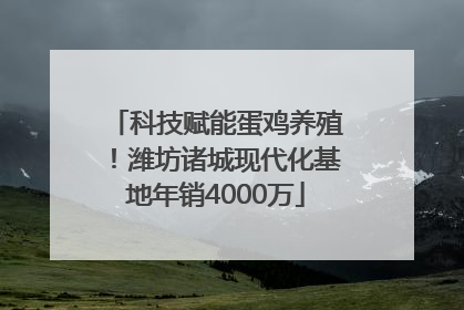 科技赋能蛋鸡养殖！潍坊诸城现代化基地年销4000万