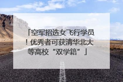 空军招选女飞行学员！优秀者可获清华北大等高校“双学籍”