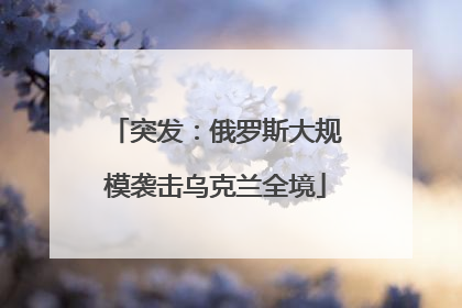 突发：俄罗斯大规模袭击乌克兰全境