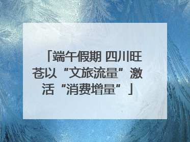 端午假期 四川旺苍以“文旅流量”激活“消费增量”