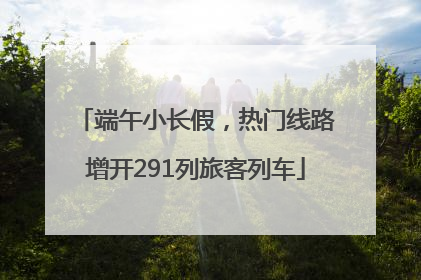 端午小长假，热门线路增开291列旅客列车