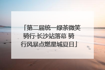 第二届统一绿茶微笑骑行·长沙站落幕 骑行风暴点燃星城夏日