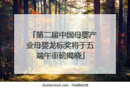 第二届中国母婴产业母婴龙标奖将于五端午重磅揭晓