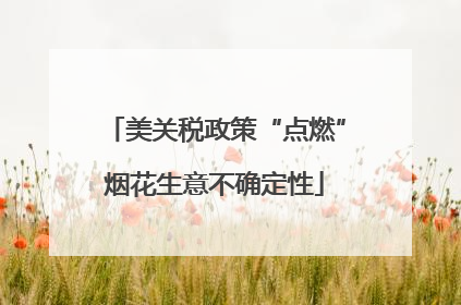 美关税政策“点燃”烟花生意不确定性