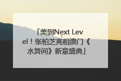 美到Next Level！张柏芝亮相澳门《水舞间》新章盛典