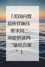美国向贸易伙伴施压 要求周三前提供谈判“最佳方案”