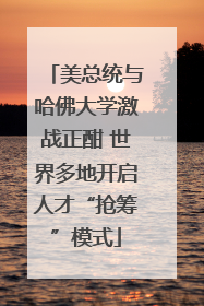美总统与哈佛大学激战正酣 世界多地开启人才“抢筹”模式