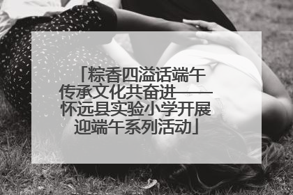 粽香四溢话端午 传承文化共奋进——怀远县实验小学开展迎端午系列活动