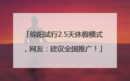 绵阳试行2.5天休假模式，网友：建议全国推广！