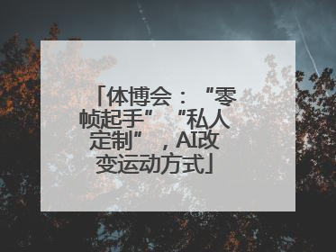 体博会：“零帧起手”“私人定制”，AI改变运动方式