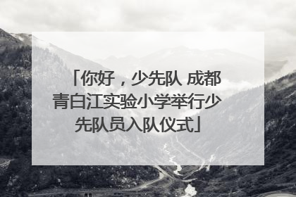 你好，少先队 成都青白江实验小学举行少先队员入队仪式