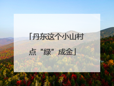 丹东这个小山村点“绿”成金