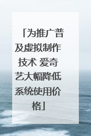为推广普及虚拟制作技术 爱奇艺大幅降低系统使用价格