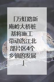 万虹路新庵岭大桥桩基将施工 带动洛江北部片区4个乡镇的发展