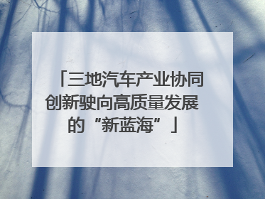 三地汽车产业协同创新驶向高质量发展的“新蓝海”