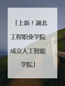 上新！湖北工程职业学院成立人工智能学院
