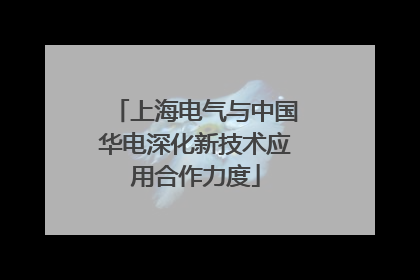 上海电气与中国华电深化新技术应用合作力度