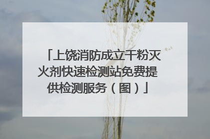 上饶消防成立干粉灭火剂快速检测站免费提供检测服务（图）