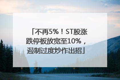 不再5%！ST股涨跌停板放宽至10%，遏制过度炒作出招