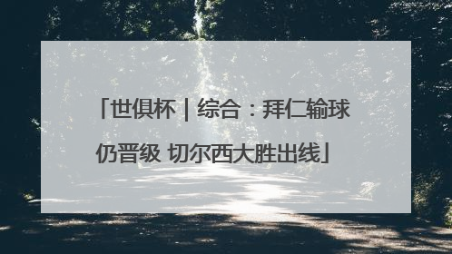 世俱杯｜综合：拜仁输球仍晋级 切尔西大胜出线