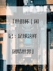 世俱杯｜闲记：足球这样团结世界