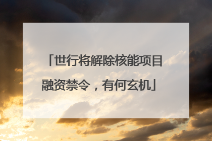 世行将解除核能项目融资禁令，有何玄机