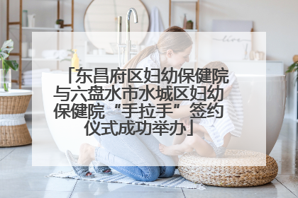 东昌府区妇幼保健院与六盘水市水城区妇幼保健院“手拉手”签约仪式成功举办