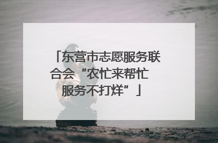 东营市志愿服务联合会“农忙来帮忙 服务不打烊”