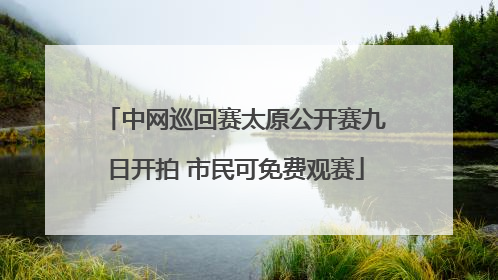 中网巡回赛太原公开赛九日开拍 市民可免费观赛