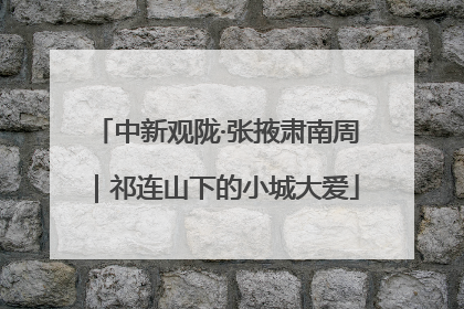 中新观陇·张掖肃南周｜祁连山下的小城大爱