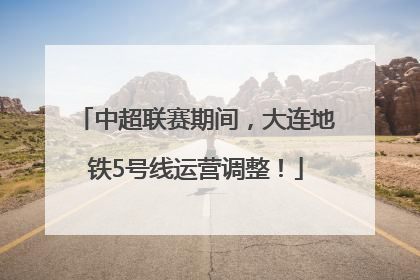 中超联赛期间，大连地铁5号线运营调整！