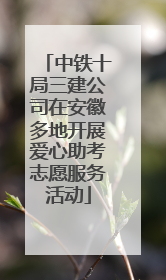 中铁十局三建公司在安徽多地开展爱心助考志愿服务活动