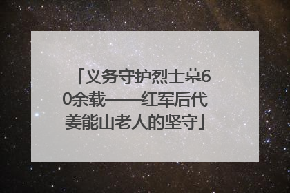 义务守护烈士墓60余载——红军后代姜能山老人的坚守