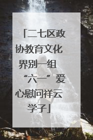 二七区政协教育文化界别一组 “六一”爱心慰问祥云学子