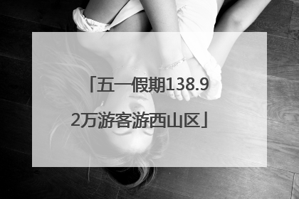 五一假期138.92万游客游西山区
