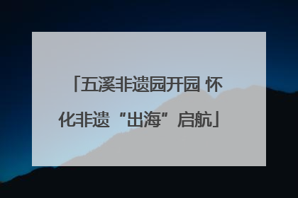 五溪非遗园开园 怀化非遗“出海”启航