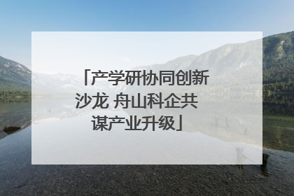 产学研协同创新沙龙 舟山科企共谋产业升级