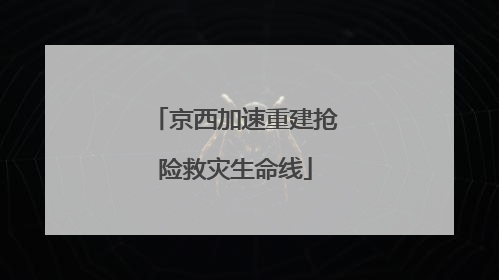 京西加速重建抢险救灾生命线